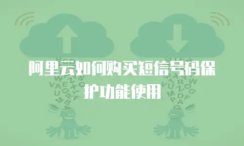 阿里云如何购买短信号码保护功能使用