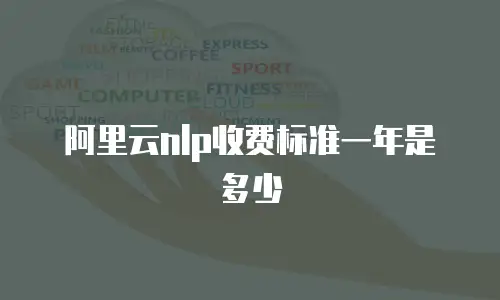 阿里云nlp收费标准一年是多少