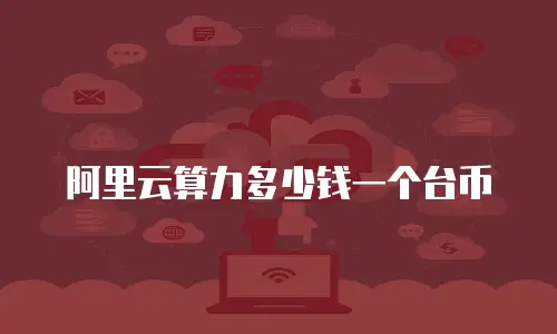 阿里云算力多少钱一个台币
