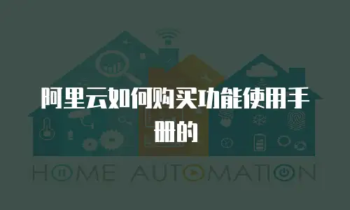 阿里云如何购买功能使用手册的