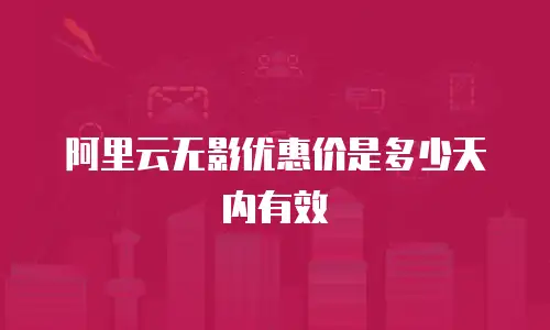 阿里云无影优惠价是多少天内有效