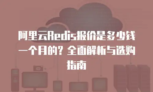 阿里云Redis报价是多少钱一个月的？全面解析与选购指南