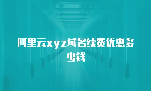 阿里云xyz域名续费优惠多少钱