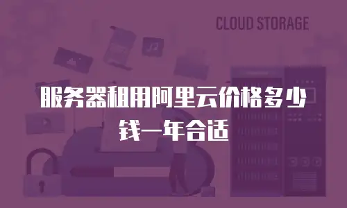 服务器租用阿里云价格多少钱一年合适