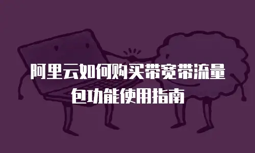 阿里云如何购买带宽带流量包功能使用指南