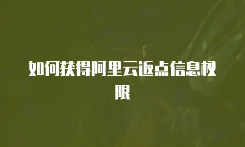如何获得阿里云返点信息权限