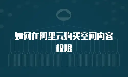 如何在阿里云购买空间内容权限