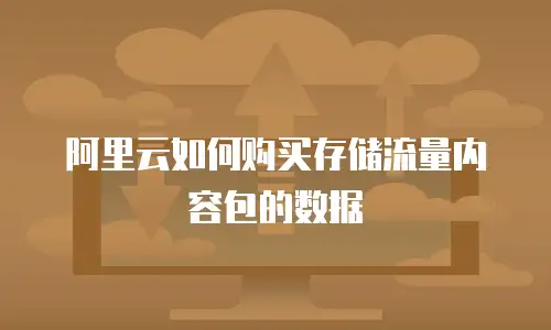 阿里云如何购买存储流量内容包的数据