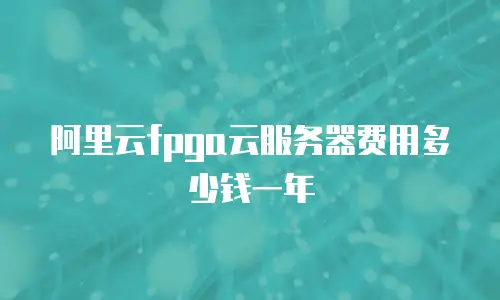 阿里云fpga云服务器费用多少钱一年