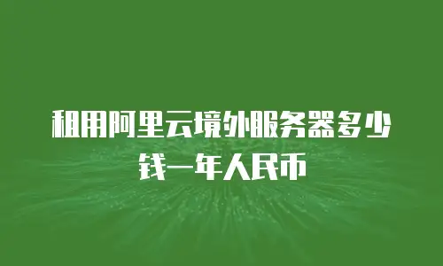 租用阿里云境外服务器多少钱一年人民币