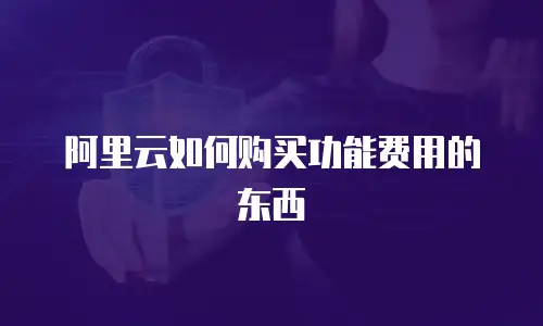 阿里云如何购买功能费用的东西