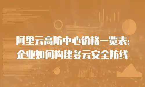 阿里云高防中心价格一览表：企业如何构建多云安全防线