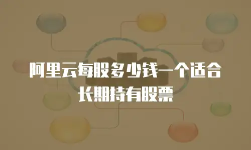 阿里云每股多少钱一个适合长期持有股票
