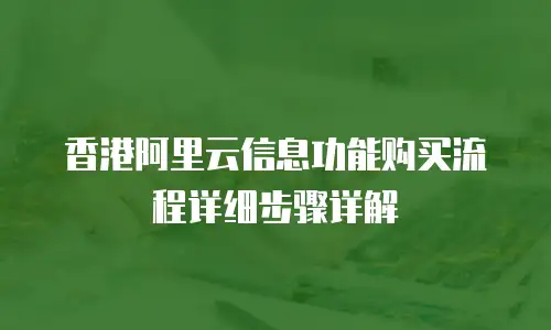 香港阿里云信息功能购买流程详细步骤详解