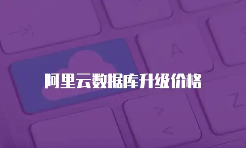 阿里云数据库升级价格