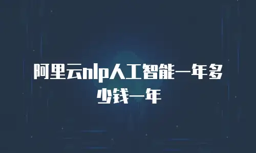 阿里云nlp人工智能一年多少钱一年