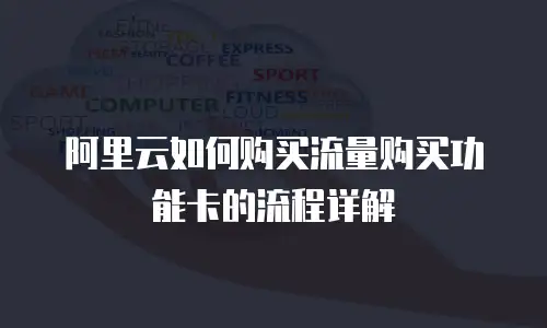 阿里云如何购买流量购买功能卡的流程详解
