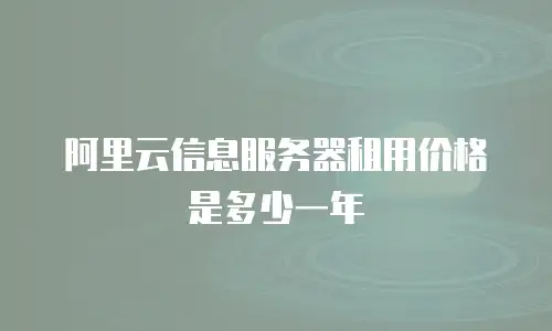 阿里云信息服务器租用价格是多少一年