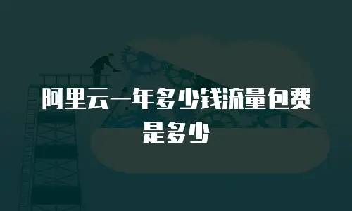 阿里云一年多少钱流量包费是多少
