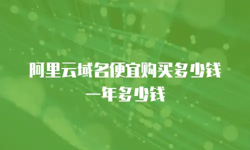 阿里云域名便宜购买多少钱一年多少钱