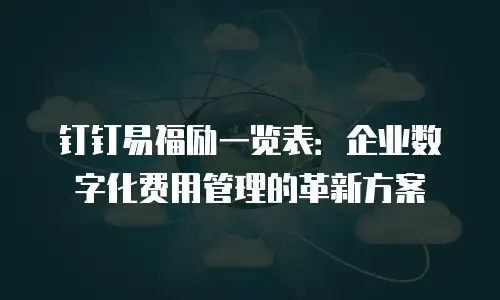 钉钉易福励一览表：企业数字化费用管理的革新方案