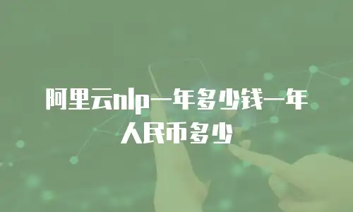 阿里云nlp一年多少钱一年人民币多少