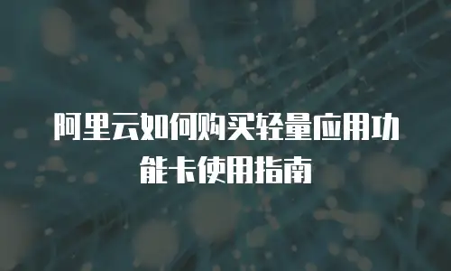 阿里云如何购买轻量应用功能卡使用指南
