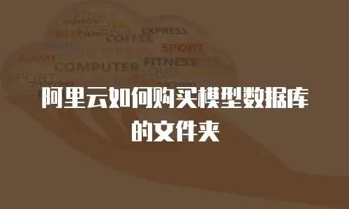 阿里云如何购买模型数据库的文件夹