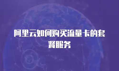 阿里云如何购买流量卡的套餐服务