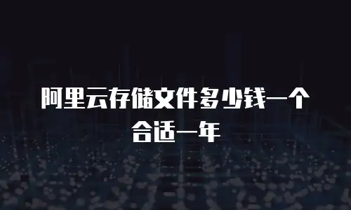 阿里云存储文件多少钱一个合适一年