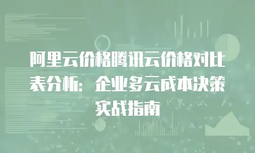 阿里云价格腾讯云价格对比表分析：企业多云成本决策实战指南