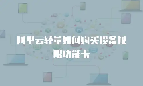 阿里云轻量如何购买设备权限功能卡