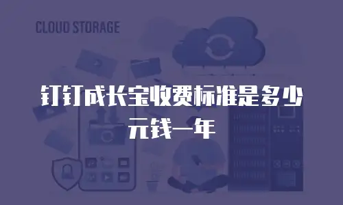 钉钉成长宝收费标准是多少元钱一年