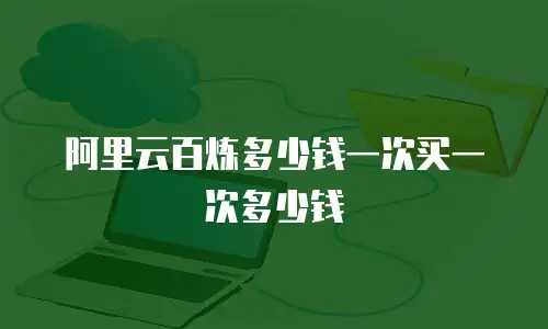 阿里云百炼多少钱一次买一次多少钱