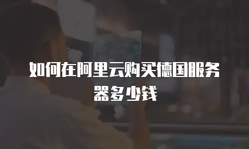 如何在阿里云购买德国服务器多少钱