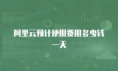 阿里云预计使用费用多少钱一天