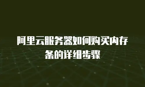 阿里云服务器如何购买内存条的详细步骤
