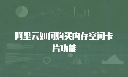 阿里云如何购买内存空间卡片功能
