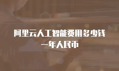 阿里云人工智能费用多少钱一年人民币