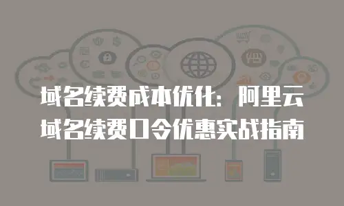 域名续费成本优化：阿里云域名续费口令优惠实战指南