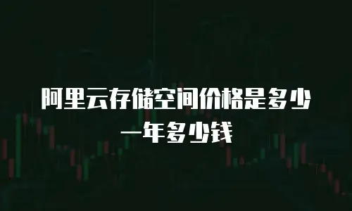 阿里云存储空间价格是多少一年多少钱