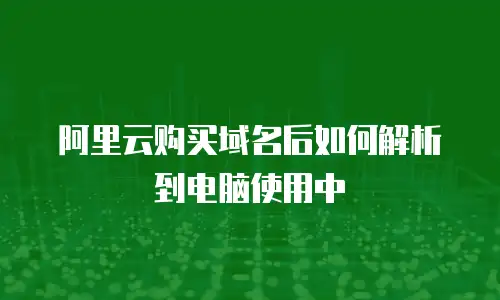 阿里云购买域名后如何解析到电脑使用中