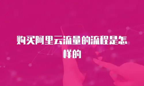 购买阿里云流量的流程是怎样的