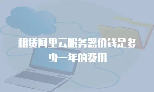 租赁阿里云服务器价钱是多少一年的费用