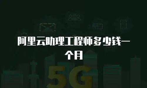 阿里云助理工程师多少钱一个月
