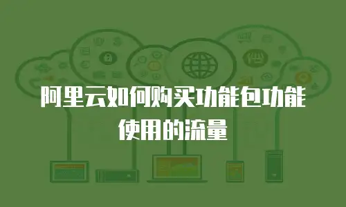阿里云如何购买功能包功能使用的流量