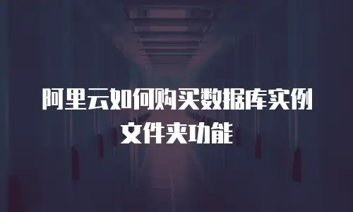 阿里云如何购买数据库实例文件夹功能