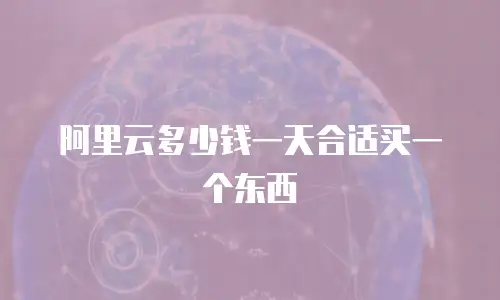 阿里云多少钱一天合适买一个东西