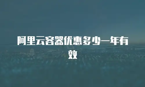 阿里云容器优惠多少一年有效
