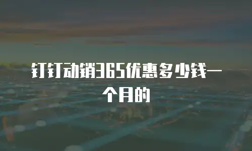 钉钉动销365优惠多少钱一个月的